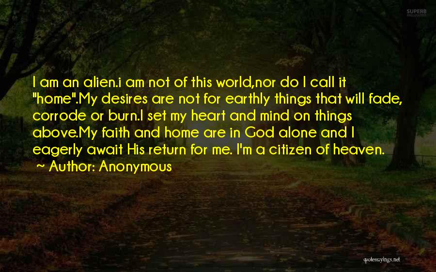 Anonymous Quotes: I Am An Alien.i Am Not Of This World,nor Do I Call It Home.my Desires Are Not For Earthly Things