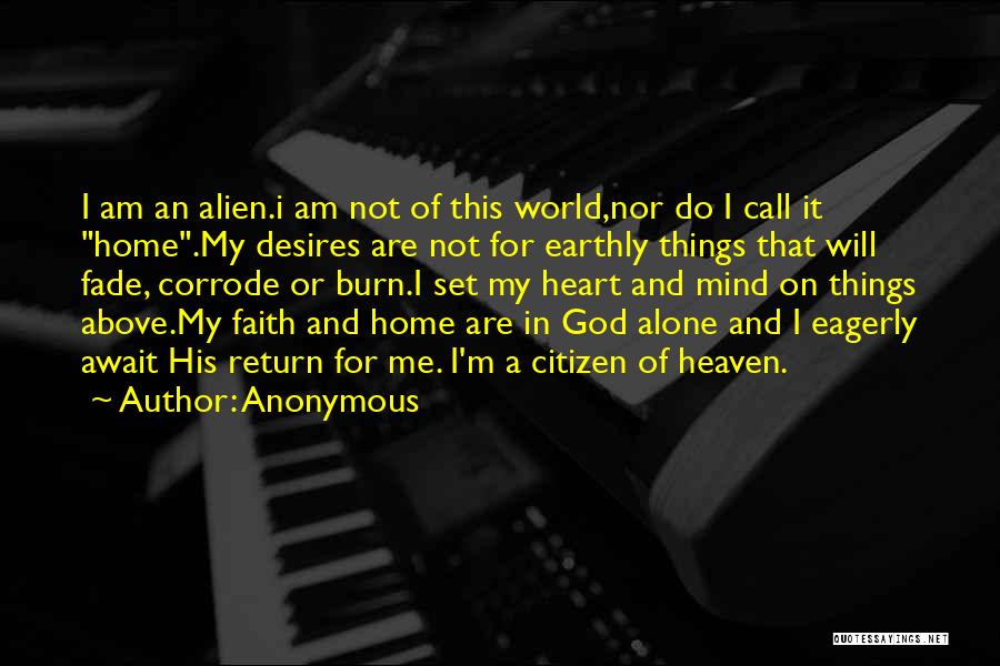 Anonymous Quotes: I Am An Alien.i Am Not Of This World,nor Do I Call It Home.my Desires Are Not For Earthly Things