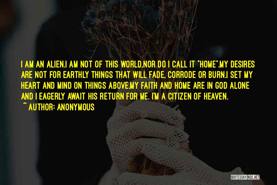 Anonymous Quotes: I Am An Alien.i Am Not Of This World,nor Do I Call It Home.my Desires Are Not For Earthly Things
