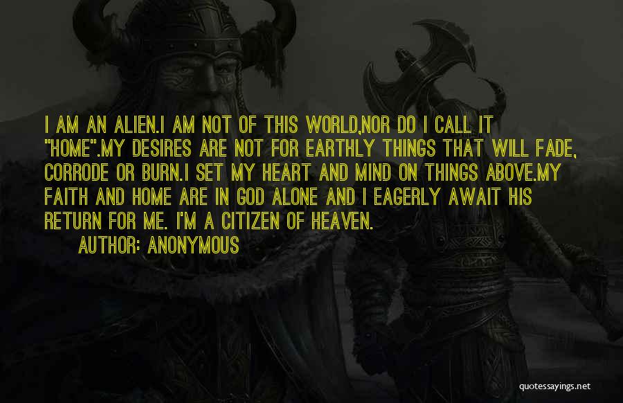 Anonymous Quotes: I Am An Alien.i Am Not Of This World,nor Do I Call It Home.my Desires Are Not For Earthly Things