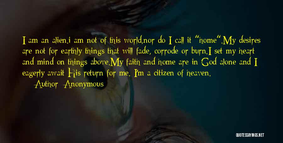 Anonymous Quotes: I Am An Alien.i Am Not Of This World,nor Do I Call It Home.my Desires Are Not For Earthly Things