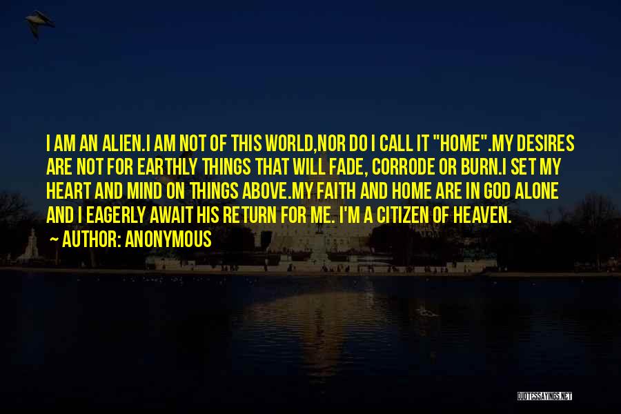 Anonymous Quotes: I Am An Alien.i Am Not Of This World,nor Do I Call It Home.my Desires Are Not For Earthly Things