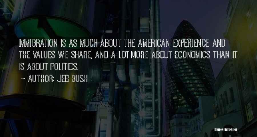 Jeb Bush Quotes: Immigration Is As Much About The American Experience And The Values We Share, And A Lot More About Economics Than