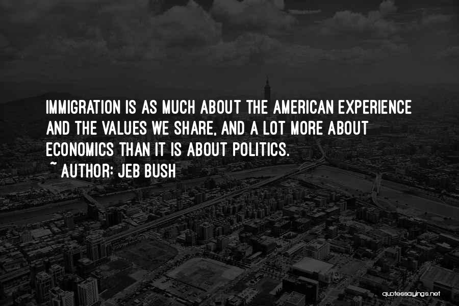 Jeb Bush Quotes: Immigration Is As Much About The American Experience And The Values We Share, And A Lot More About Economics Than