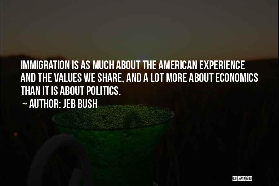 Jeb Bush Quotes: Immigration Is As Much About The American Experience And The Values We Share, And A Lot More About Economics Than