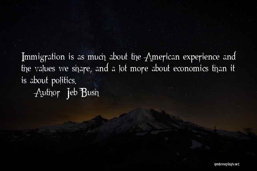 Jeb Bush Quotes: Immigration Is As Much About The American Experience And The Values We Share, And A Lot More About Economics Than