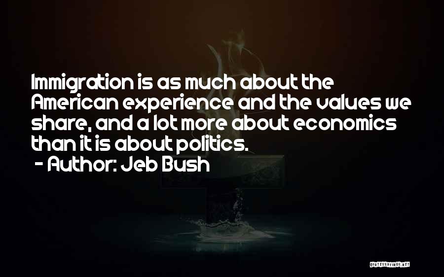 Jeb Bush Quotes: Immigration Is As Much About The American Experience And The Values We Share, And A Lot More About Economics Than