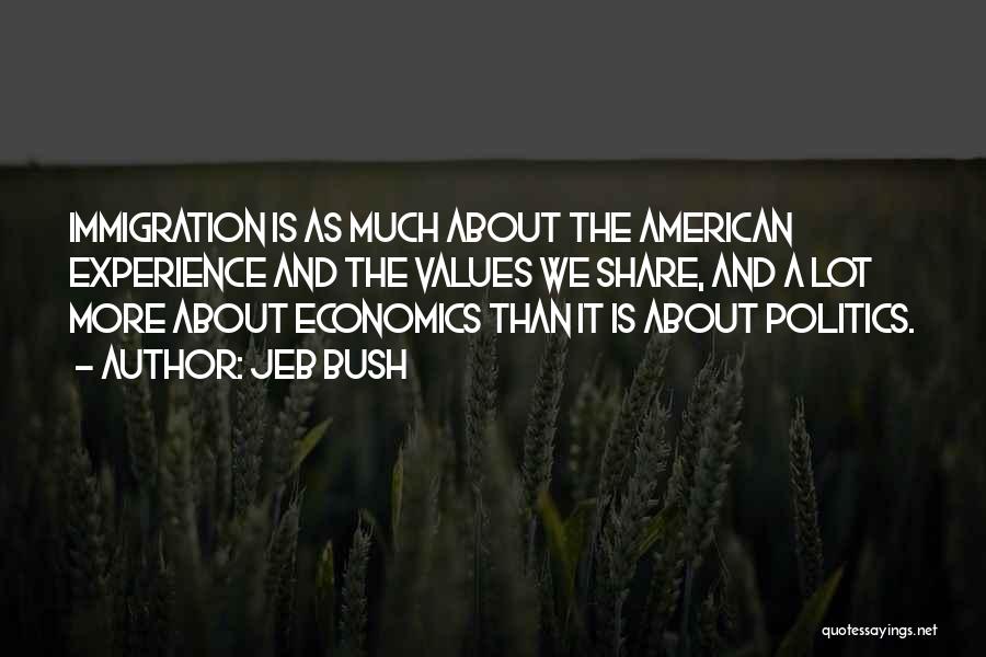 Jeb Bush Quotes: Immigration Is As Much About The American Experience And The Values We Share, And A Lot More About Economics Than