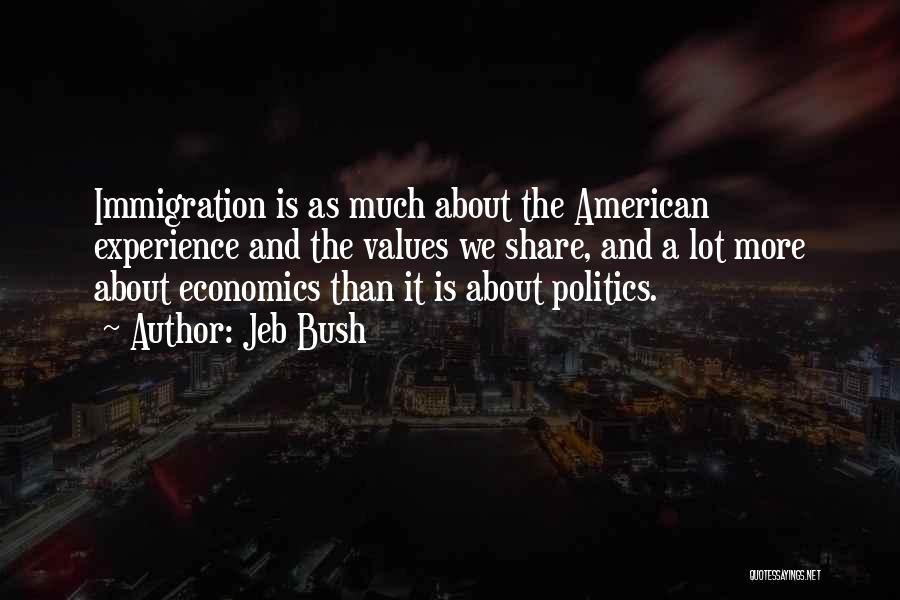 Jeb Bush Quotes: Immigration Is As Much About The American Experience And The Values We Share, And A Lot More About Economics Than