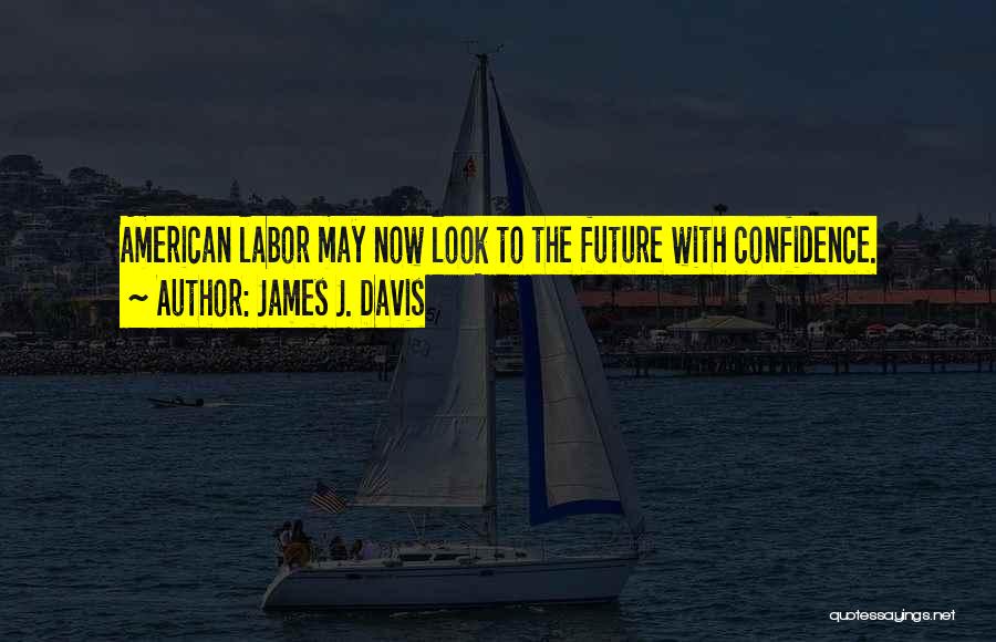 James J. Davis Quotes: American Labor May Now Look To The Future With Confidence.