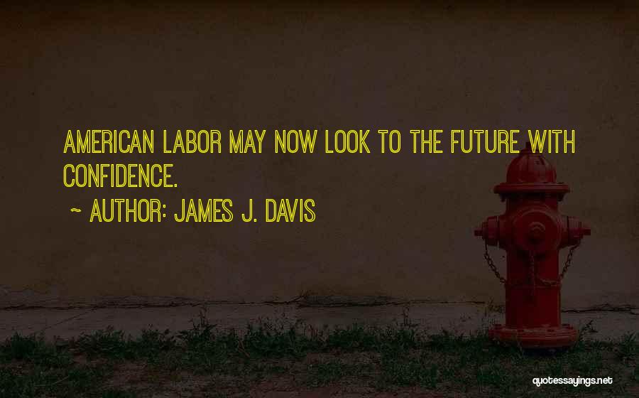 James J. Davis Quotes: American Labor May Now Look To The Future With Confidence.