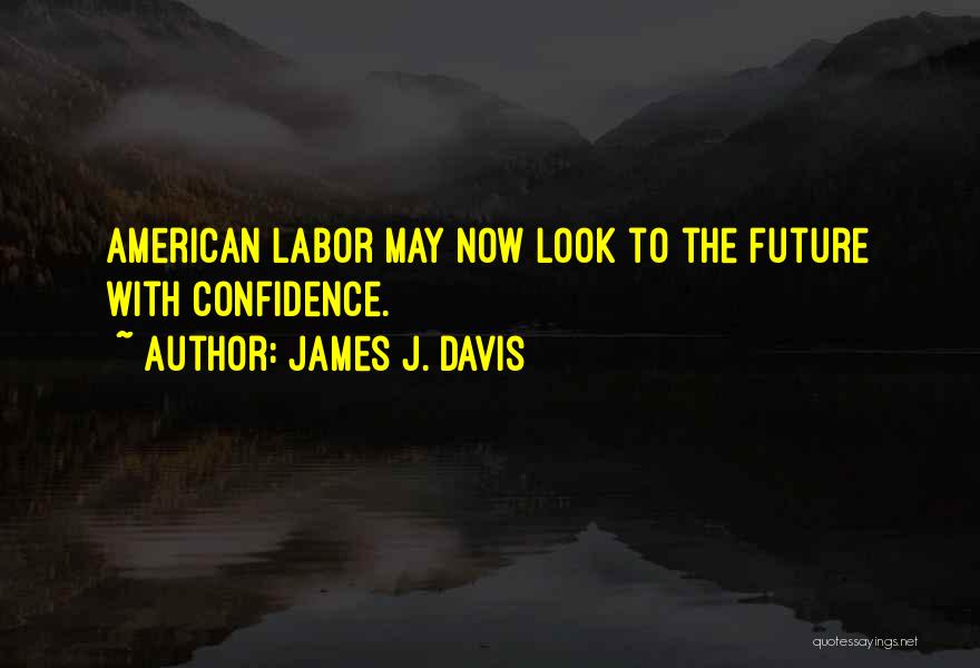 James J. Davis Quotes: American Labor May Now Look To The Future With Confidence.