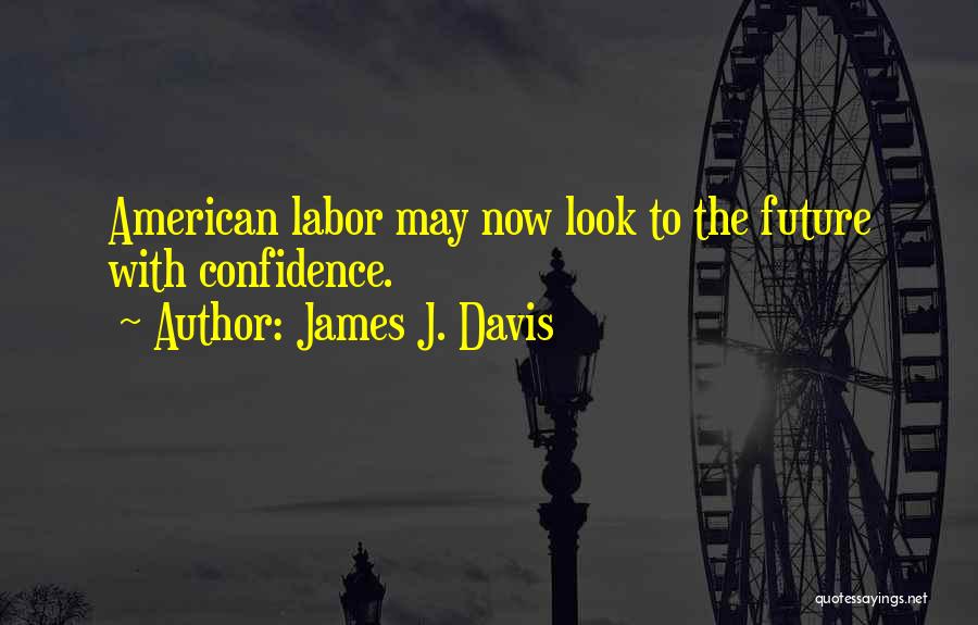 James J. Davis Quotes: American Labor May Now Look To The Future With Confidence.