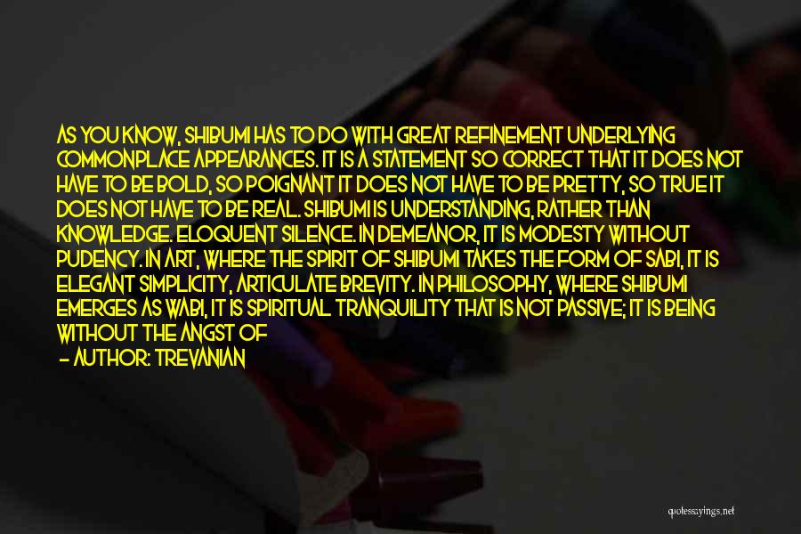 Trevanian Quotes: As You Know, Shibumi Has To Do With Great Refinement Underlying Commonplace Appearances. It Is A Statement So Correct That