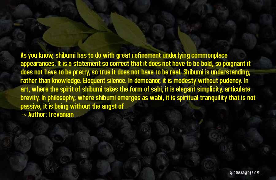 Trevanian Quotes: As You Know, Shibumi Has To Do With Great Refinement Underlying Commonplace Appearances. It Is A Statement So Correct That