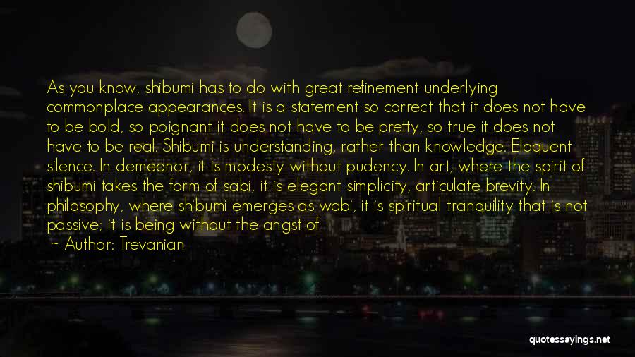 Trevanian Quotes: As You Know, Shibumi Has To Do With Great Refinement Underlying Commonplace Appearances. It Is A Statement So Correct That