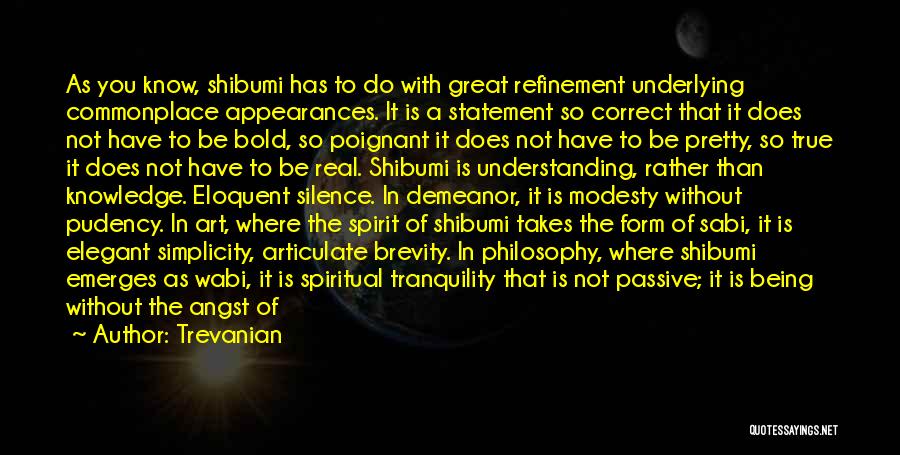 Trevanian Quotes: As You Know, Shibumi Has To Do With Great Refinement Underlying Commonplace Appearances. It Is A Statement So Correct That