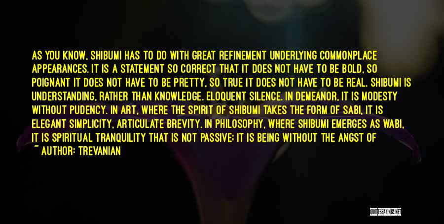 Trevanian Quotes: As You Know, Shibumi Has To Do With Great Refinement Underlying Commonplace Appearances. It Is A Statement So Correct That