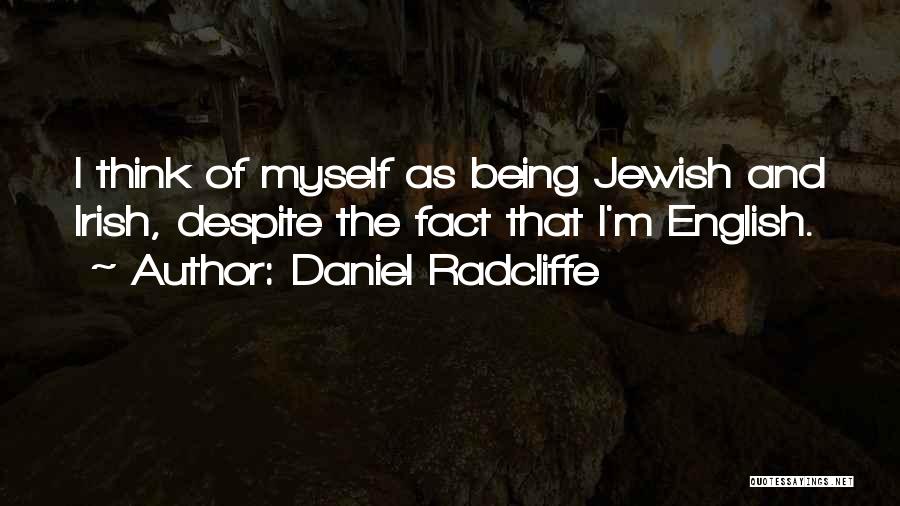 Daniel Radcliffe Quotes: I Think Of Myself As Being Jewish And Irish, Despite The Fact That I'm English.