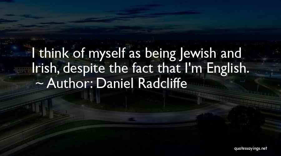 Daniel Radcliffe Quotes: I Think Of Myself As Being Jewish And Irish, Despite The Fact That I'm English.