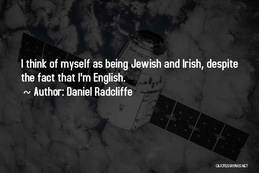 Daniel Radcliffe Quotes: I Think Of Myself As Being Jewish And Irish, Despite The Fact That I'm English.