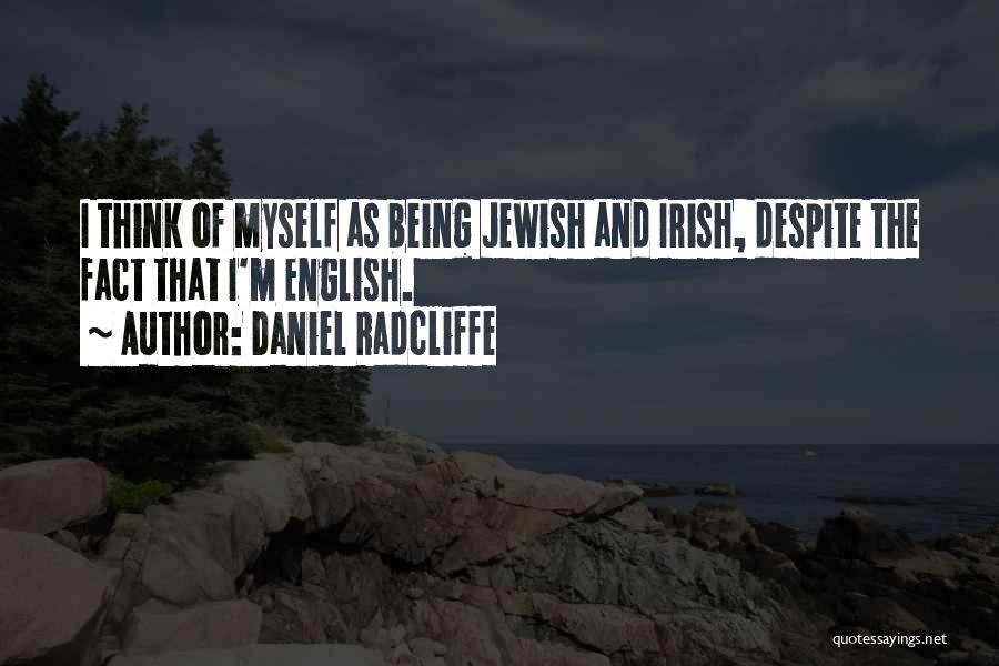 Daniel Radcliffe Quotes: I Think Of Myself As Being Jewish And Irish, Despite The Fact That I'm English.