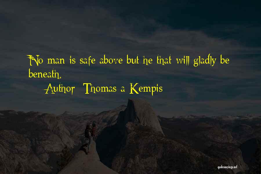 Thomas A Kempis Quotes: No Man Is Safe Above But He That Will Gladly Be Beneath.