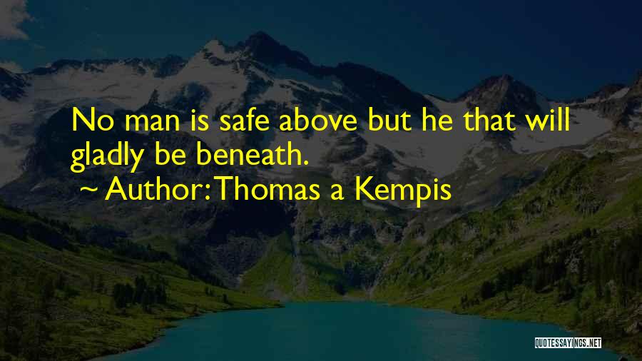 Thomas A Kempis Quotes: No Man Is Safe Above But He That Will Gladly Be Beneath.