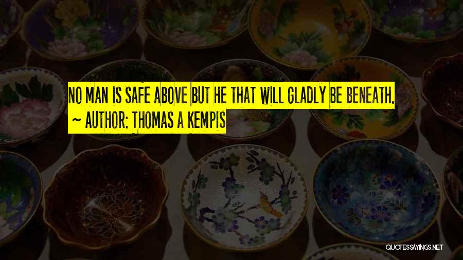 Thomas A Kempis Quotes: No Man Is Safe Above But He That Will Gladly Be Beneath.