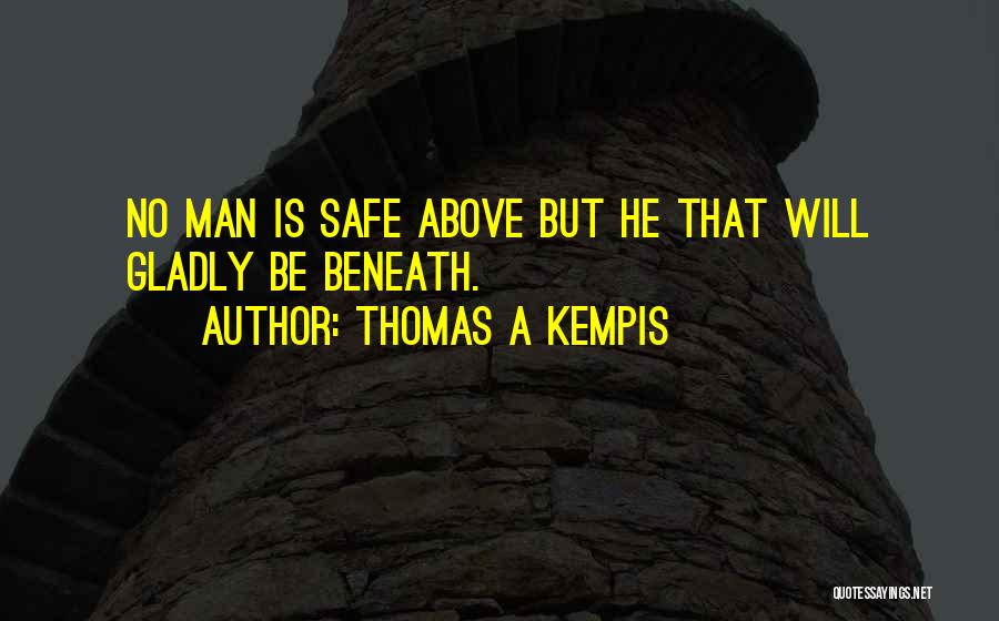 Thomas A Kempis Quotes: No Man Is Safe Above But He That Will Gladly Be Beneath.