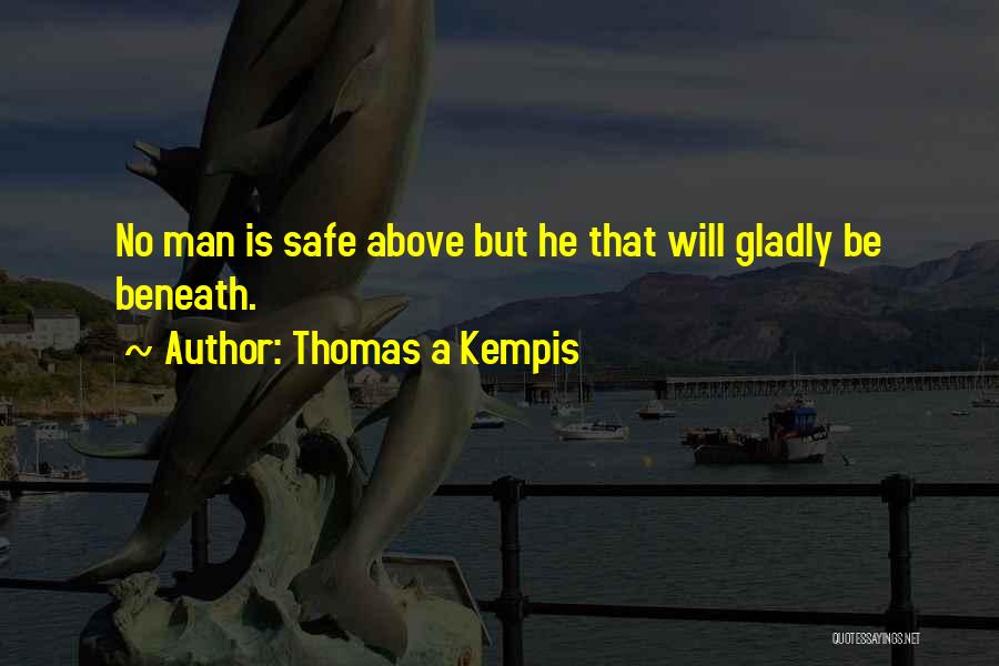 Thomas A Kempis Quotes: No Man Is Safe Above But He That Will Gladly Be Beneath.