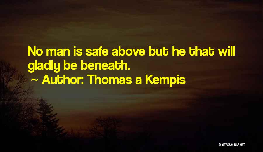 Thomas A Kempis Quotes: No Man Is Safe Above But He That Will Gladly Be Beneath.