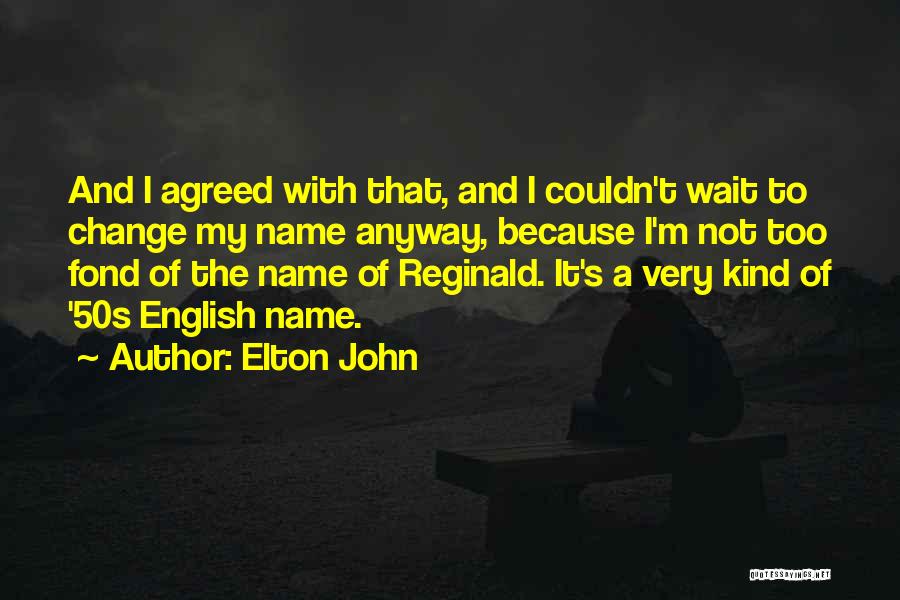 Elton John Quotes: And I Agreed With That, And I Couldn't Wait To Change My Name Anyway, Because I'm Not Too Fond Of