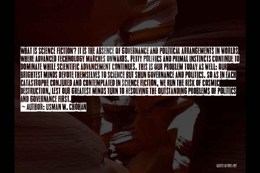 Usman W. Chohan Quotes: What Is Science Fiction? It Is The Absence Of Governance And Political Arrangements In Worlds Where Advanced Technology Marches Onwards.