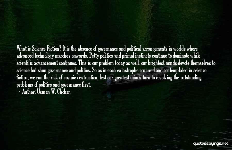 Usman W. Chohan Quotes: What Is Science Fiction? It Is The Absence Of Governance And Political Arrangements In Worlds Where Advanced Technology Marches Onwards.