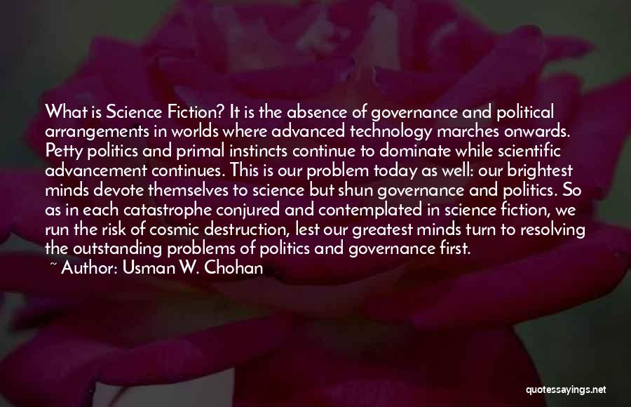 Usman W. Chohan Quotes: What Is Science Fiction? It Is The Absence Of Governance And Political Arrangements In Worlds Where Advanced Technology Marches Onwards.