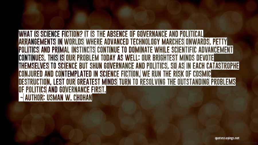 Usman W. Chohan Quotes: What Is Science Fiction? It Is The Absence Of Governance And Political Arrangements In Worlds Where Advanced Technology Marches Onwards.