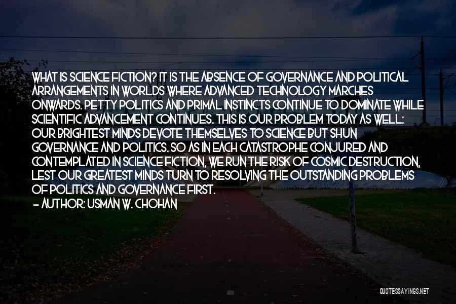 Usman W. Chohan Quotes: What Is Science Fiction? It Is The Absence Of Governance And Political Arrangements In Worlds Where Advanced Technology Marches Onwards.