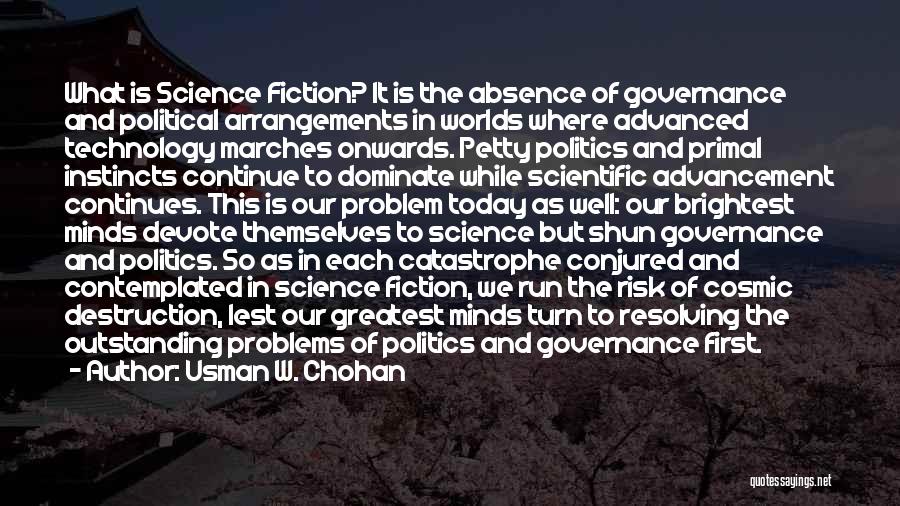 Usman W. Chohan Quotes: What Is Science Fiction? It Is The Absence Of Governance And Political Arrangements In Worlds Where Advanced Technology Marches Onwards.