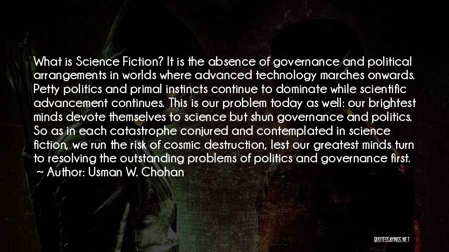 Usman W. Chohan Quotes: What Is Science Fiction? It Is The Absence Of Governance And Political Arrangements In Worlds Where Advanced Technology Marches Onwards.