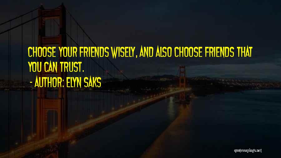 Elyn Saks Quotes: Choose Your Friends Wisely, And Also Choose Friends That You Can Trust.
