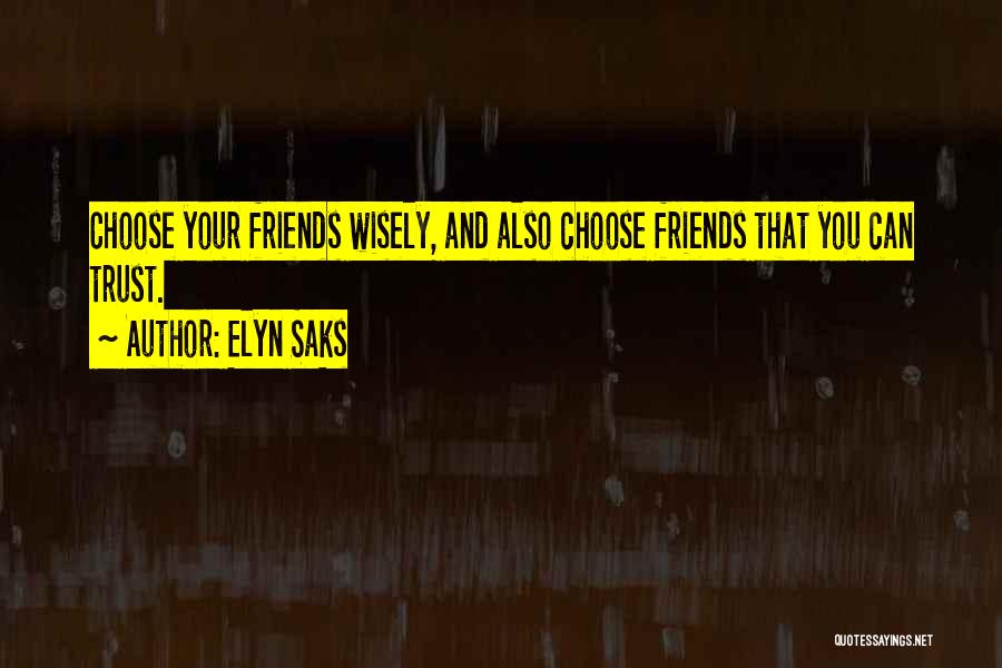 Elyn Saks Quotes: Choose Your Friends Wisely, And Also Choose Friends That You Can Trust.