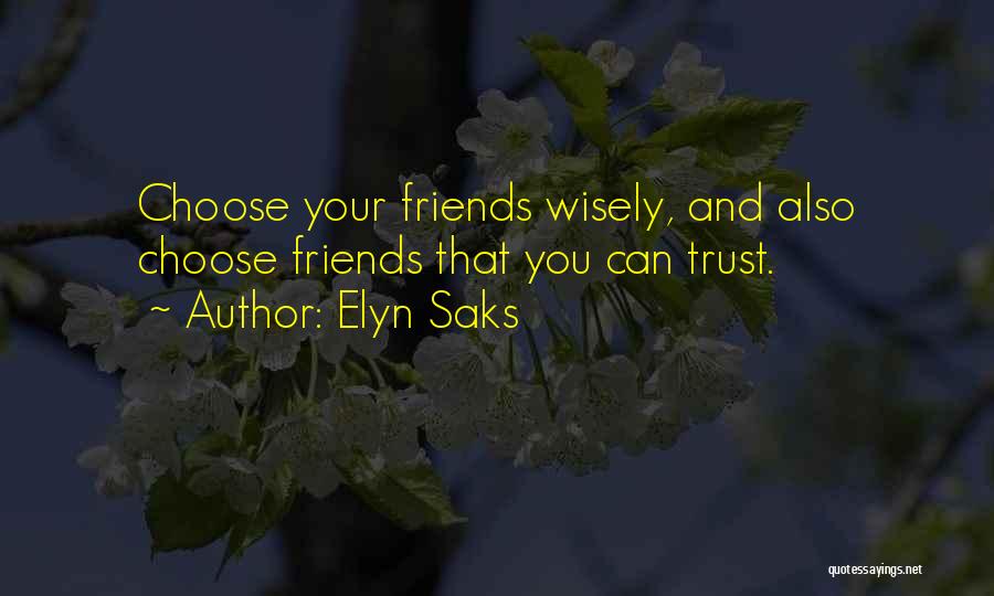 Elyn Saks Quotes: Choose Your Friends Wisely, And Also Choose Friends That You Can Trust.