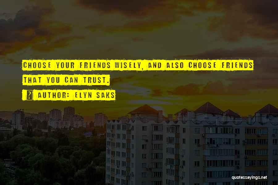 Elyn Saks Quotes: Choose Your Friends Wisely, And Also Choose Friends That You Can Trust.