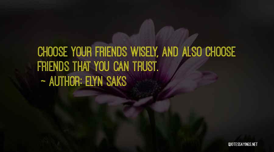 Elyn Saks Quotes: Choose Your Friends Wisely, And Also Choose Friends That You Can Trust.