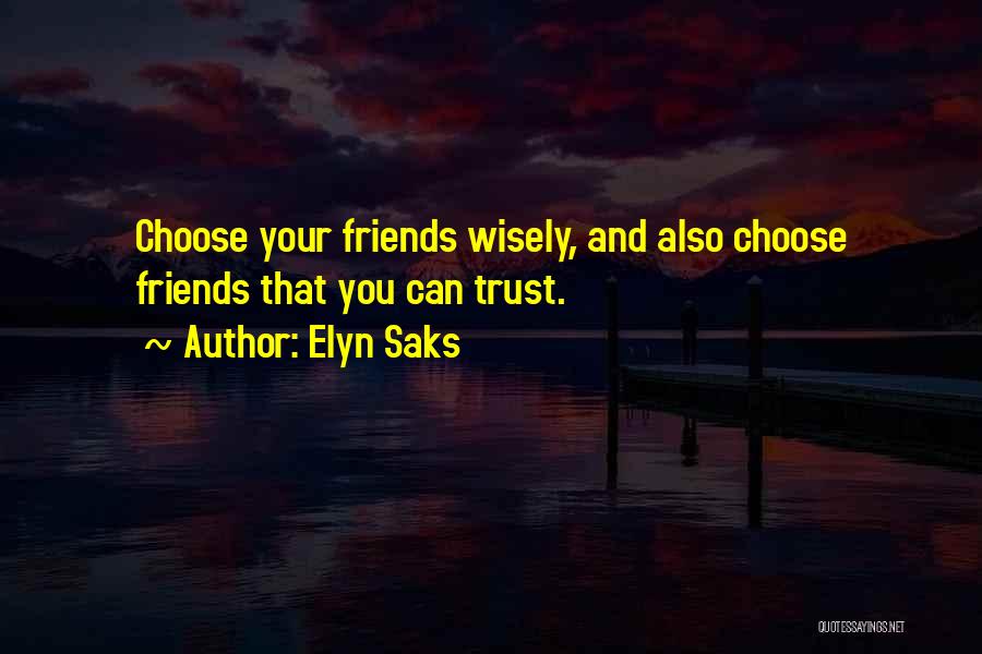 Elyn Saks Quotes: Choose Your Friends Wisely, And Also Choose Friends That You Can Trust.