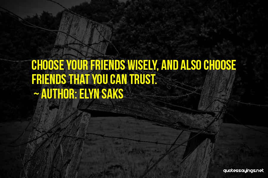 Elyn Saks Quotes: Choose Your Friends Wisely, And Also Choose Friends That You Can Trust.
