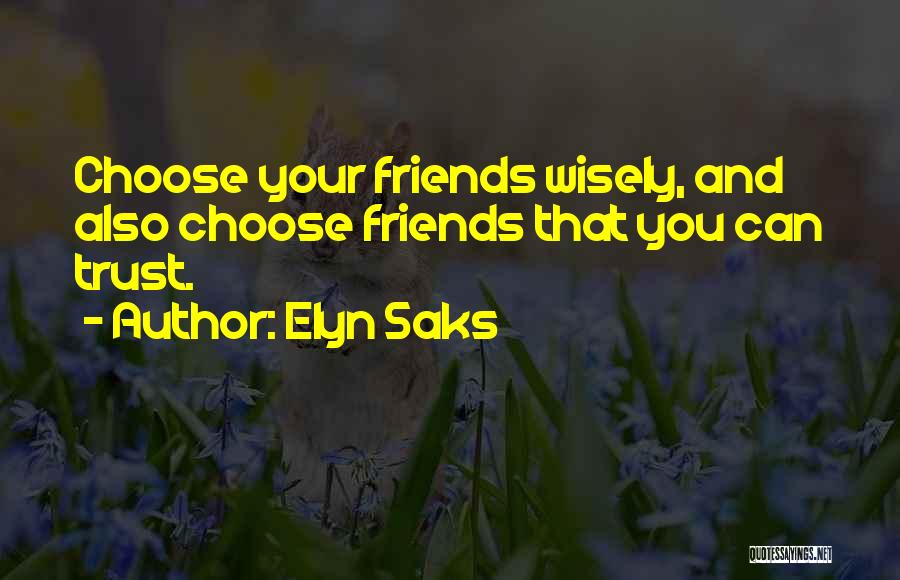 Elyn Saks Quotes: Choose Your Friends Wisely, And Also Choose Friends That You Can Trust.