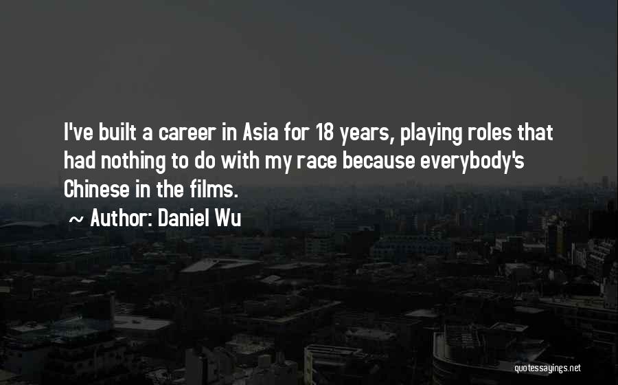 Daniel Wu Quotes: I've Built A Career In Asia For 18 Years, Playing Roles That Had Nothing To Do With My Race Because