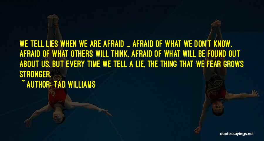 Tad Williams Quotes: We Tell Lies When We Are Afraid ... Afraid Of What We Don't Know, Afraid Of What Others Will Think,